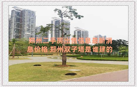 郑州二手房出售信息最新消息价格 郑州双子塔是谁建的